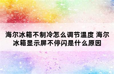 海尔冰箱不制冷怎么调节温度 海尔冰箱显示屏不停闪是什么原因